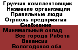 Грузчик-комплектовщик › Название организации ­ Правильные люди › Отрасль предприятия ­ Снабжение › Минимальный оклад ­ 24 000 - Все города Работа » Вакансии   . Вологодская обл.,Череповец г.